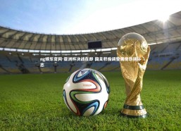 ng娱乐官网-亚洲杯决战在即 国足积极调整展现昂扬斗志