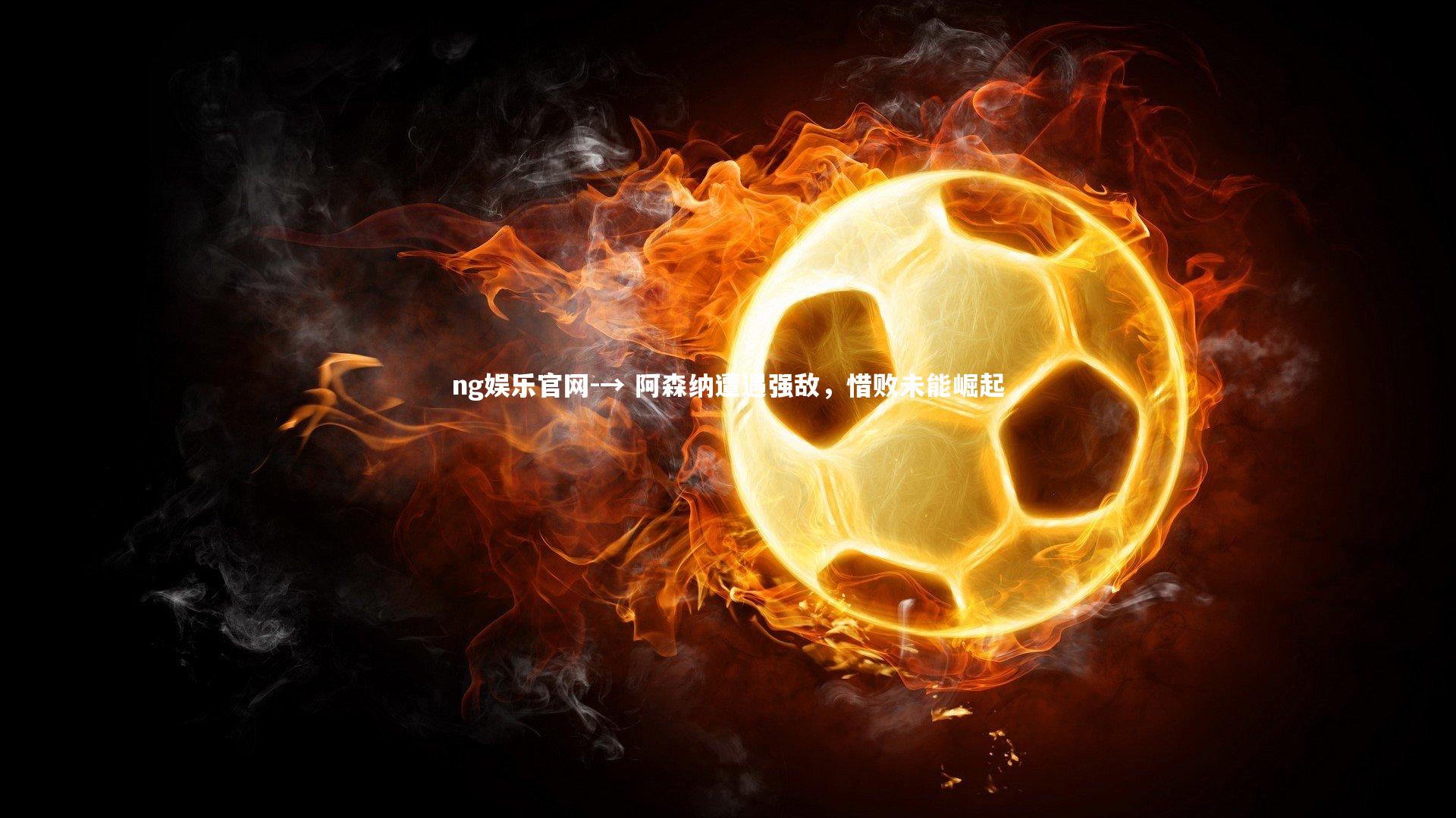 → 阿森纳遭遇强敌,惜败未能崛起