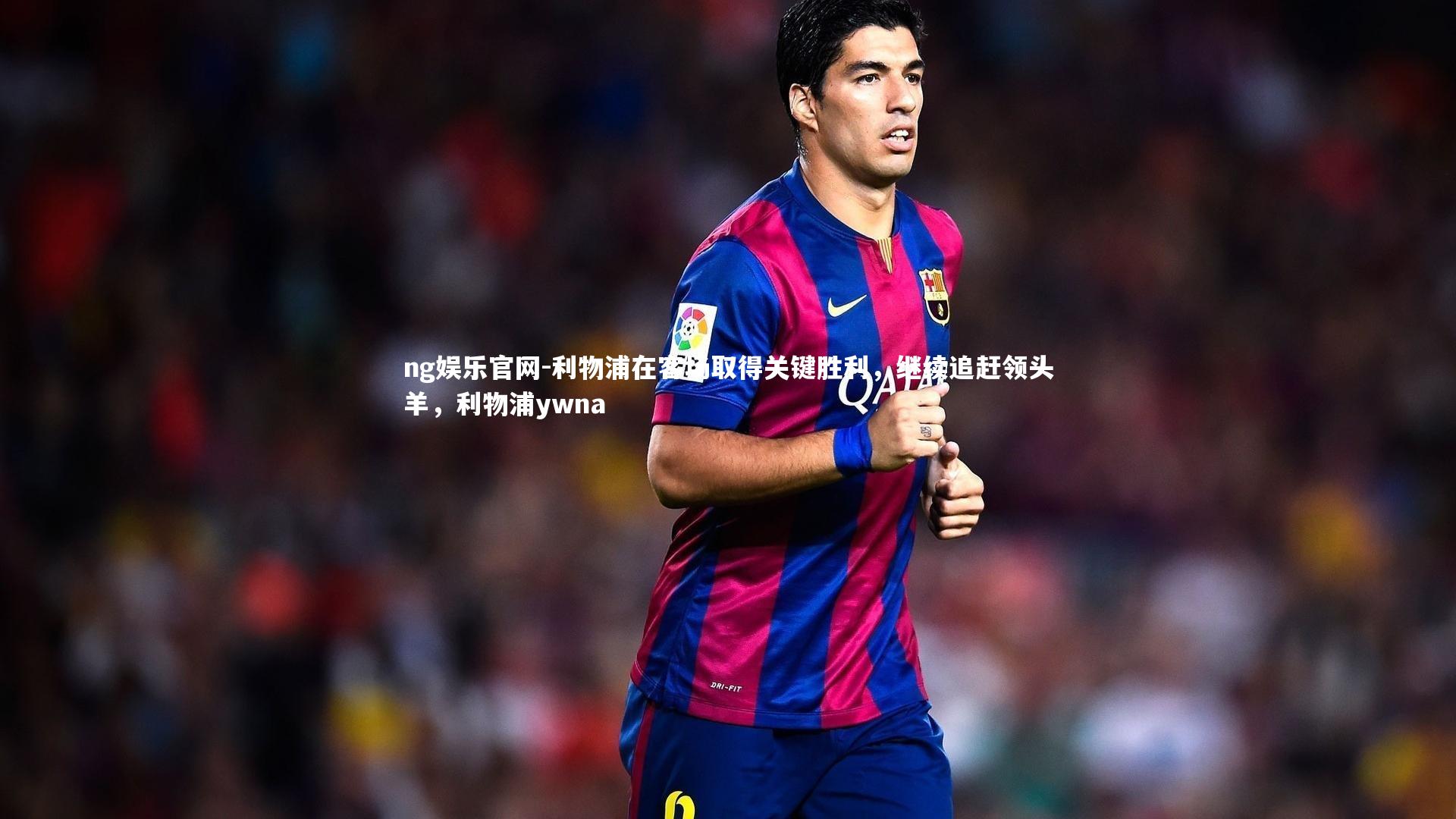 利物浦在客场取得关键胜利,继续追赶领头羊,利物浦ywna