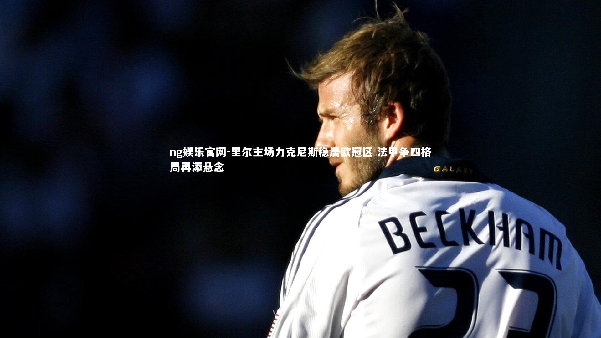 里尔主场力克尼斯稳居欧冠区 法甲争四格局再添悬念