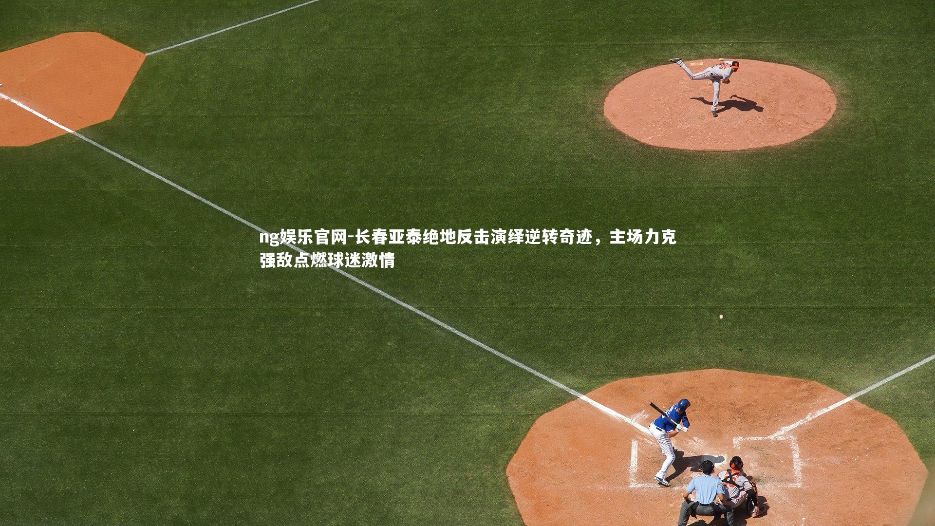 长春亚泰绝地反击演绎逆转奇迹，主场力克强敌点燃球迷激情