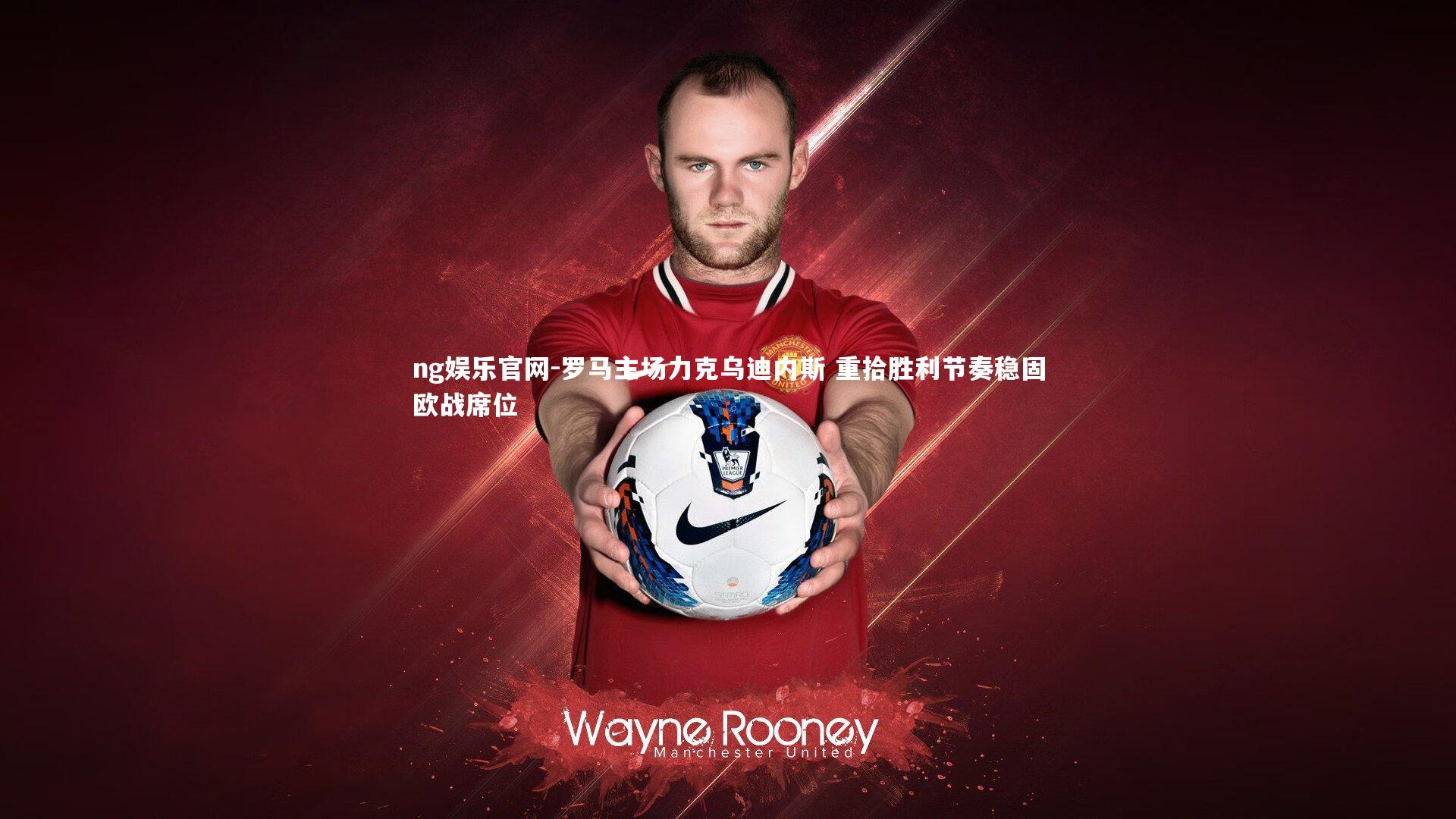 罗马主场力克乌迪内斯 重拾胜利节奏稳固欧战席位